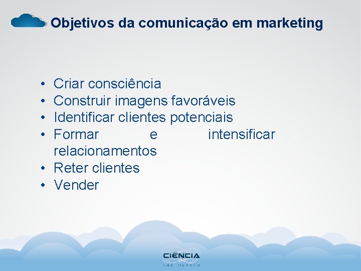 Objetivos da comunicação em marketing • • Criar consciência Construir imagens favoráveis Identificar clientes