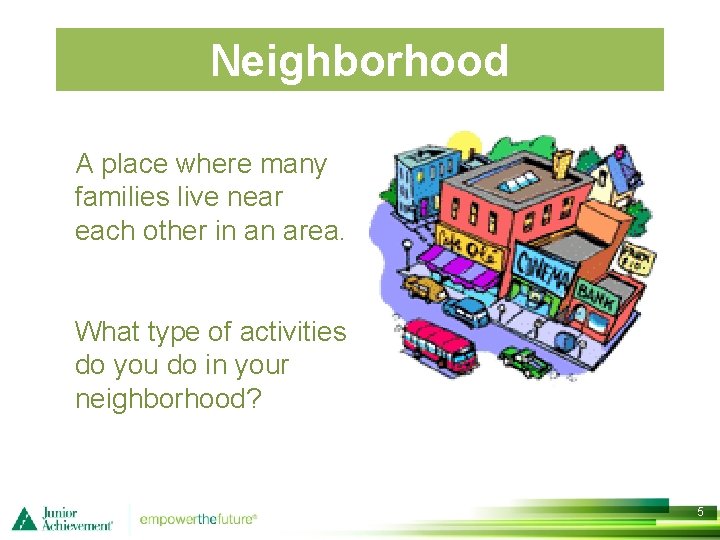 Neighborhood A place where many families live near each other in an area. What