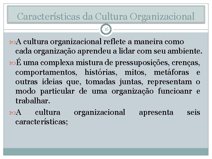 Características da Cultura Organizacional 16 A cultura organizacional reflete a maneira como cada organização