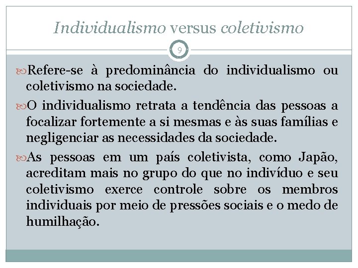 Individualismo versus coletivismo 9 Refere-se à predominância do individualismo ou coletivismo na sociedade. O