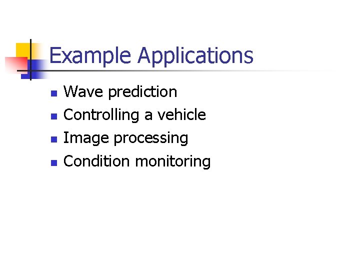 Example Applications n n Wave prediction Controlling a vehicle Image processing Condition monitoring 