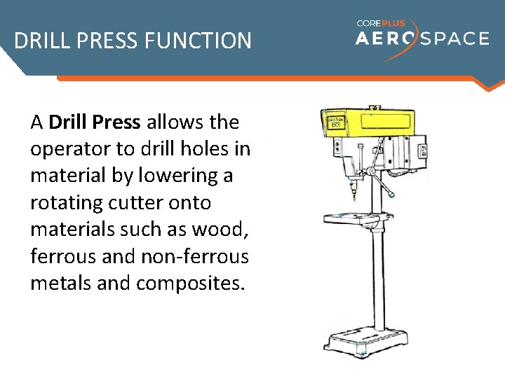 DRILL PRESS FUNCTION A Drill Press allows the operator to drill holes in material