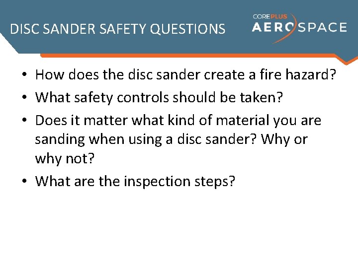 DISC SANDER SAFETY QUESTIONS • How does the disc sander create a fire hazard?