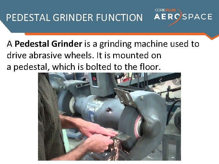 PEDESTAL GRINDER FUNCTION A Pedestal Grinder is a grinding machine used to drive abrasive
