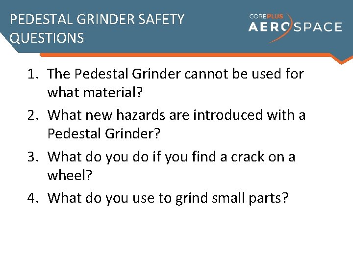 PEDESTAL GRINDER SAFETY QUESTIONS 1. The Pedestal Grinder cannot be used for what material?