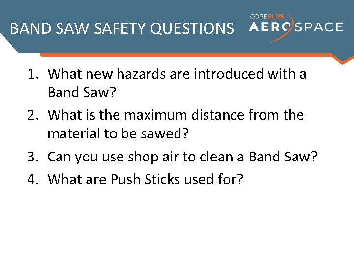 BAND SAW SAFETY QUESTIONS 1. What new hazards are introduced with a Band Saw?