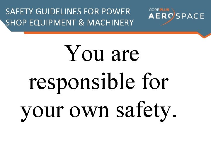 SAFETY GUIDELINES FOR POWER SHOP EQUIPMENT & MACHINERY You are responsible for your own