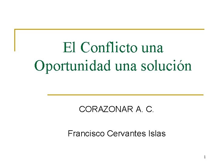 El Conflicto una Oportunidad una solución CORAZONAR A. C. Francisco Cervantes Islas 1 