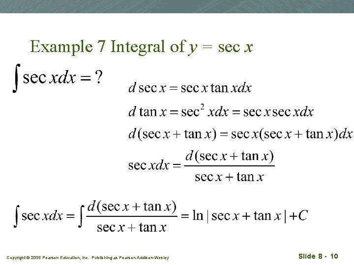 Example 7 Integral of y = sec x Copyright © 2005 Pearson Education, Inc.