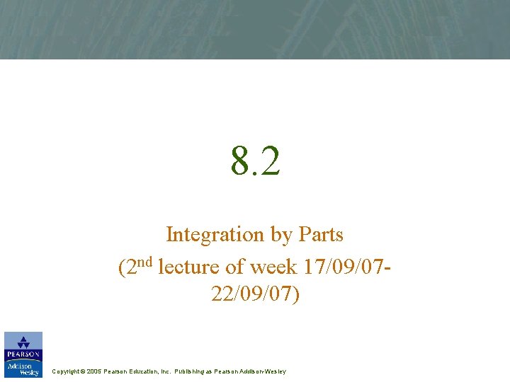 8. 2 Integration by Parts (2 nd lecture of week 17/09/0722/09/07) Copyright © 2005