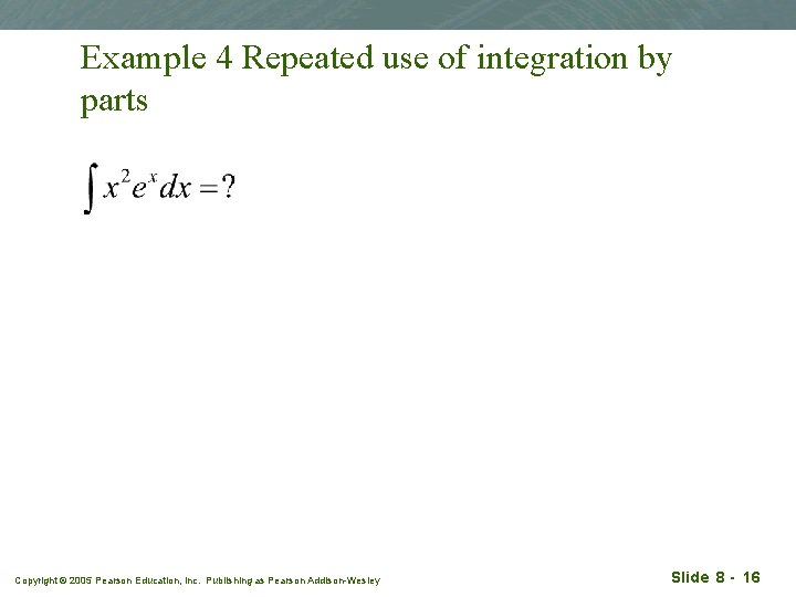 Example 4 Repeated use of integration by parts Copyright © 2005 Pearson Education, Inc.