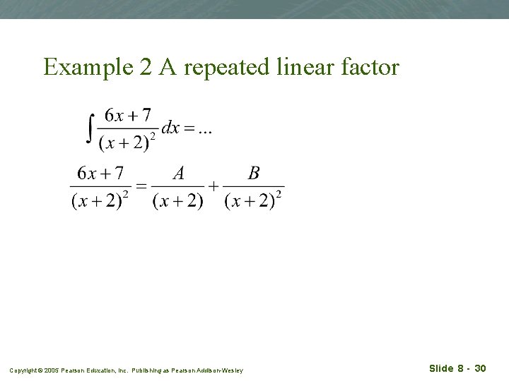Example 2 A repeated linear factor Copyright © 2005 Pearson Education, Inc. Publishing as
