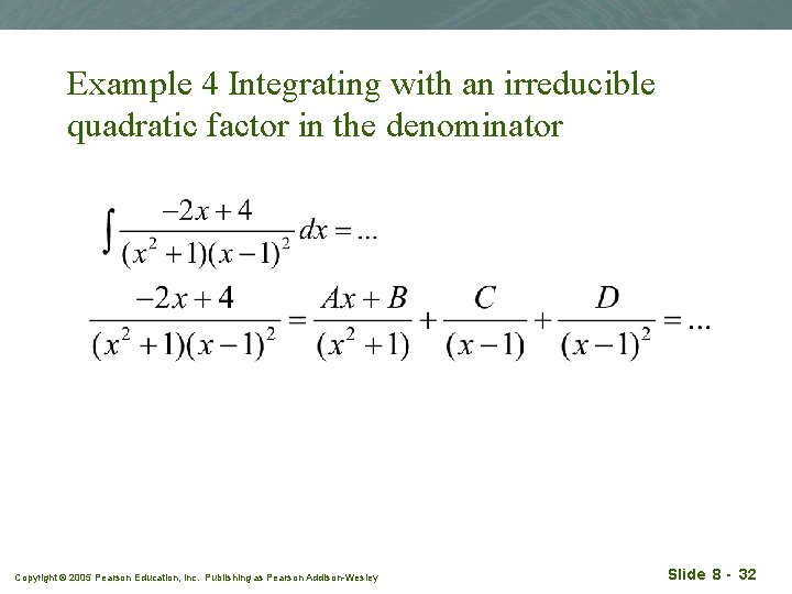 Example 4 Integrating with an irreducible quadratic factor in the denominator Copyright © 2005