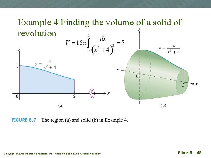 Example 4 Finding the volume of a solid of revolution Copyright © 2005 Pearson
