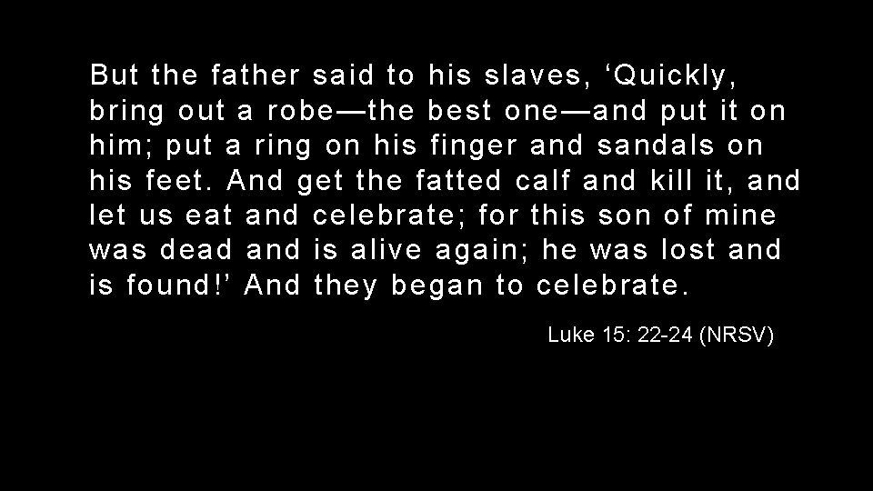 But the father said to his slaves, ‘Quickly, bring out a robe—the best one—and