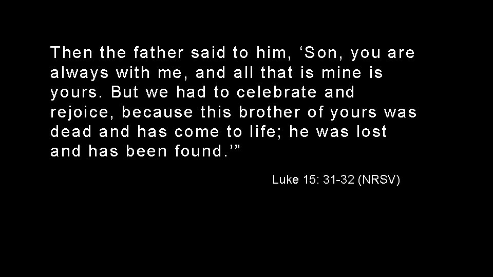 Then the father said to him, ‘Son, you are always with me, and all