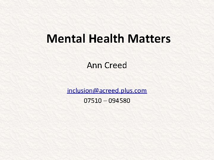 Mental Health Matters Ann Creed inclusion@acreed. plus. com 07510 – 094580 