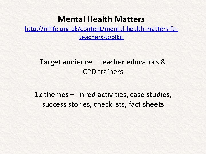Mental Health Matters http: //mhfe. org. uk/content/mental-health-matters-feteachers-toolkit Target audience – teacher educators & CPD