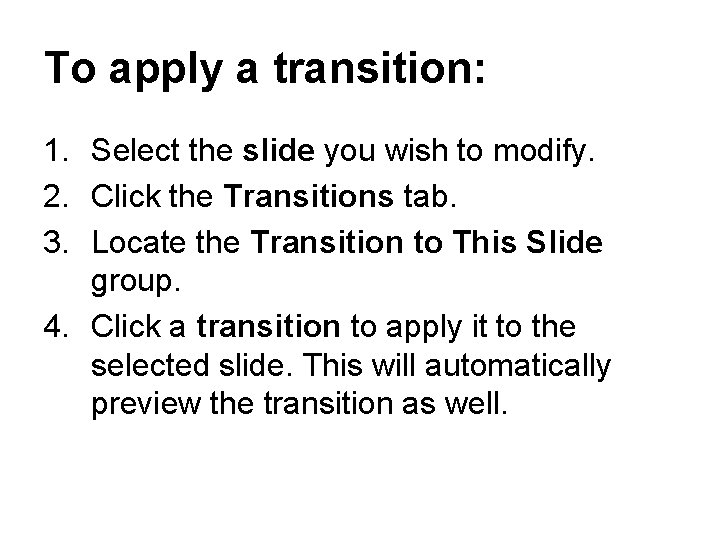 To apply a transition: 1. Select the slide you wish to modify. 2. Click