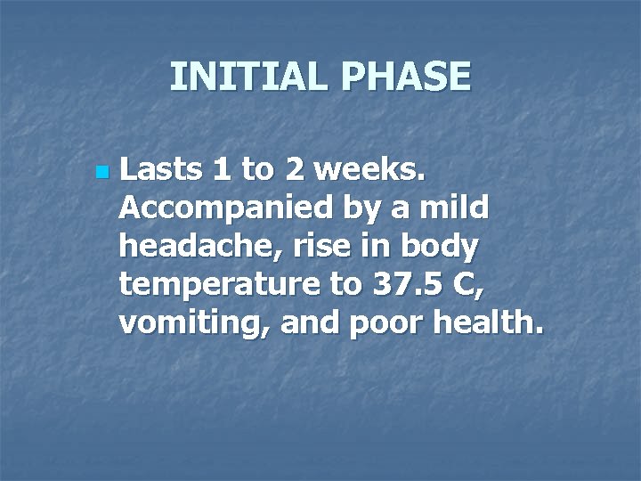 INITIAL PHASE n Lasts 1 to 2 weeks. Accompanied by a mild headache, rise