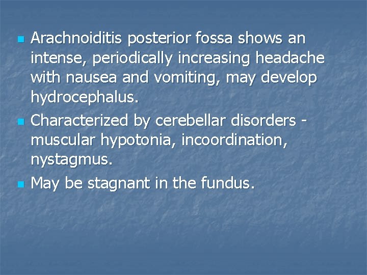 n n n Arachnoiditis posterior fossa shows an intense, periodically increasing headache with nausea
