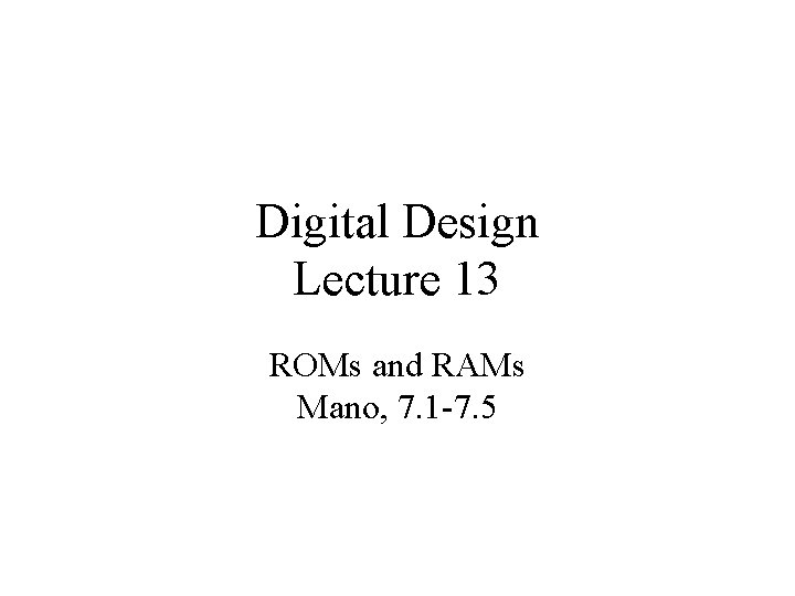 Digital Design Lecture 13 ROMs and RAMs Mano, 7. 1 -7. 5 