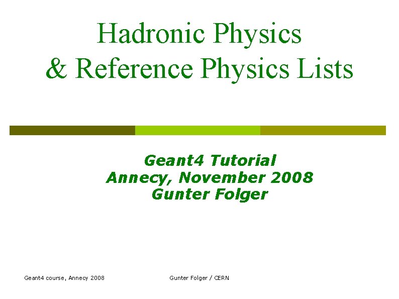 Hadronic Physics & Reference Physics Lists Geant 4 Tutorial Annecy, November 2008 Gunter Folger