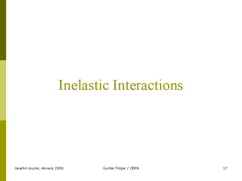 Inelastic Interactions Geant 4 course, Annecy 2008 Gunter Folger / CERN 17 