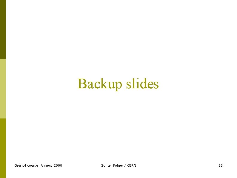 Backup slides Geant 4 course, Annecy 2008 Gunter Folger / CERN 53 