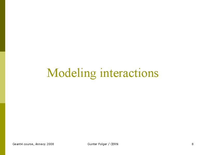 Modeling interactions Geant 4 course, Annecy 2008 Gunter Folger / CERN 8 