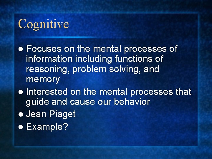 Cognitive l Focuses on the mental processes of information including functions of reasoning, problem