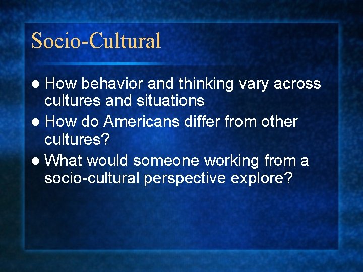 Socio-Cultural l How behavior and thinking vary across cultures and situations l How do