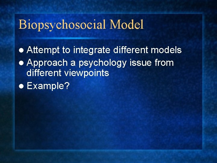 Biopsychosocial Model l Attempt to integrate different models l Approach a psychology issue from