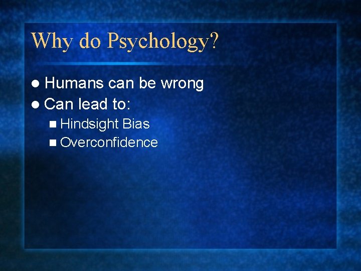 Why do Psychology? l Humans can be wrong l Can lead to: n Hindsight