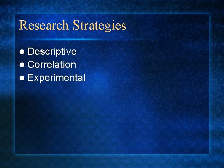 Research Strategies l Descriptive l Correlation l Experimental 