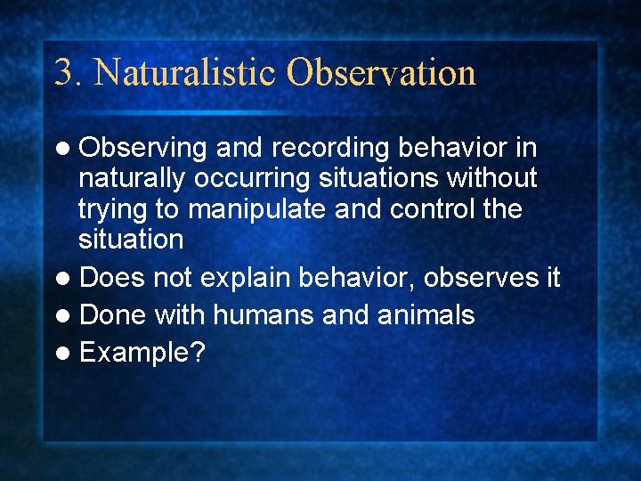 3. Naturalistic Observation l Observing and recording behavior in naturally occurring situations without trying