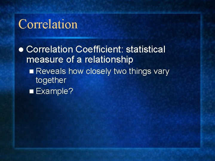 Correlation l Correlation Coefficient: statistical measure of a relationship n Reveals how closely two