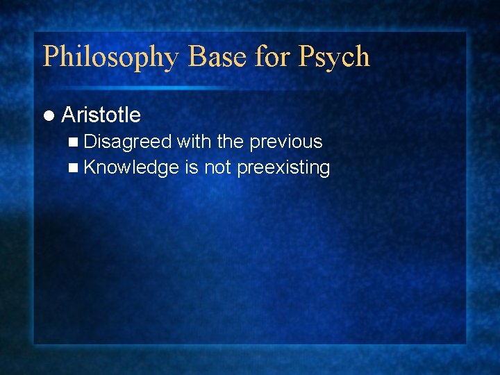 Philosophy Base for Psych l Aristotle n Disagreed with the previous n Knowledge is