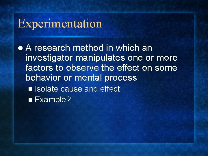 Experimentation l. A research method in which an investigator manipulates one or more factors