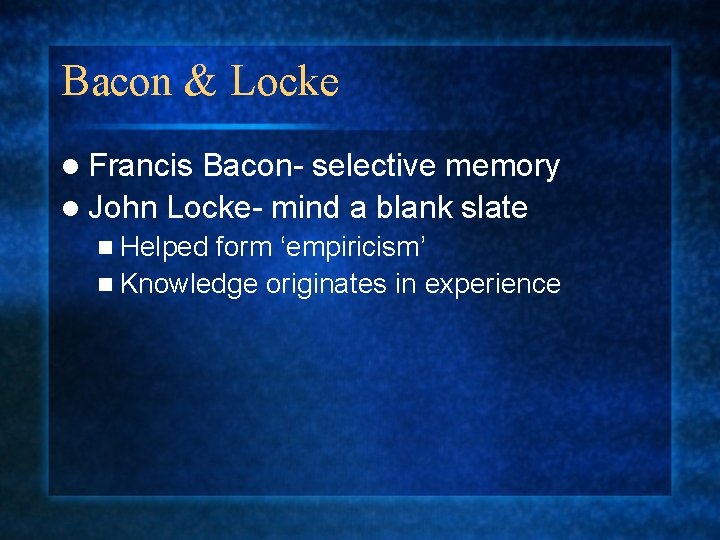 Bacon & Locke l Francis Bacon- selective memory l John Locke- mind a blank