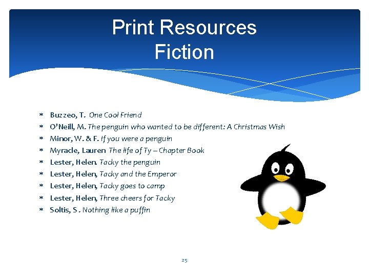 Print Resources Fiction Buzzeo, T. One Cool Friend O'Neill, M. The penguin who wanted