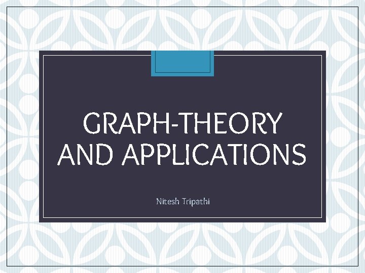 GRAPH-THEORY AND APPLICATIONS Nitesh Tripathi 