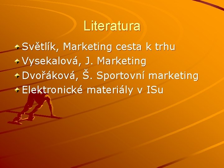 Literatura Světlík, Marketing cesta k trhu Vysekalová, J. Marketing Dvořáková, Š. Sportovní marketing Elektronické