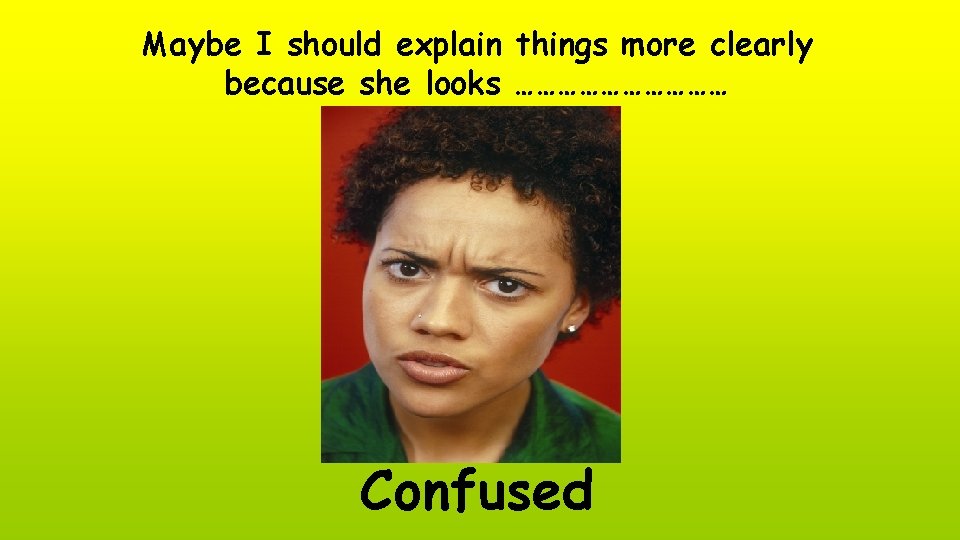 Maybe I should explain things more clearly because she looks …………… Confused 