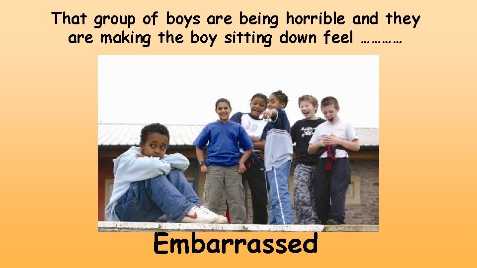 That group of boys are being horrible and they are making the boy sitting