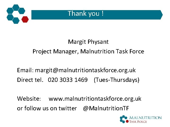 Thank you ! Margit Physant Project Manager, Malnutrition Task Force Email: margit@malnutritiontaskforce. org. uk