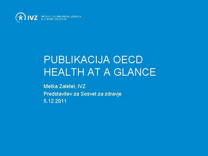 PUBLIKACIJA OECD HEALTH AT A GLANCE Metka Zaletel, IVZ Predstavitev za Sosvet za zdravje