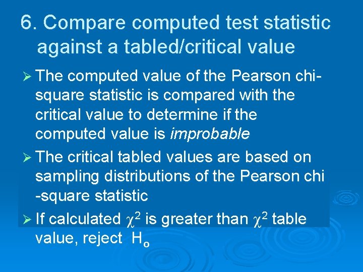 6. Compare computed test statistic against a tabled/critical value Ø The computed value of