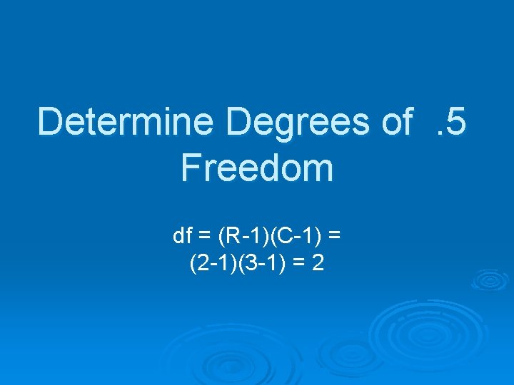 Determine Degrees of . 5 Freedom df = (R-1)(C-1) = (2 -1)(3 -1) =