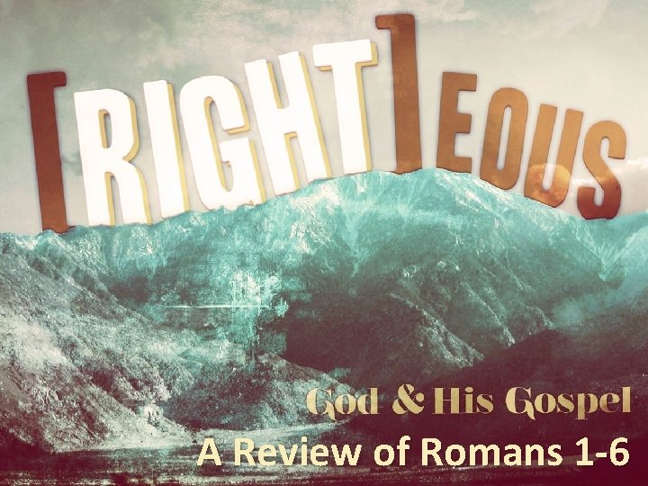 A Review of Romans 1 -6 